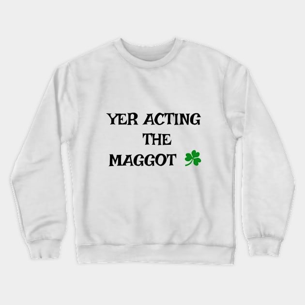 Yer acting the Maggot - Irish Slang Crewneck Sweatshirt by cmartwork